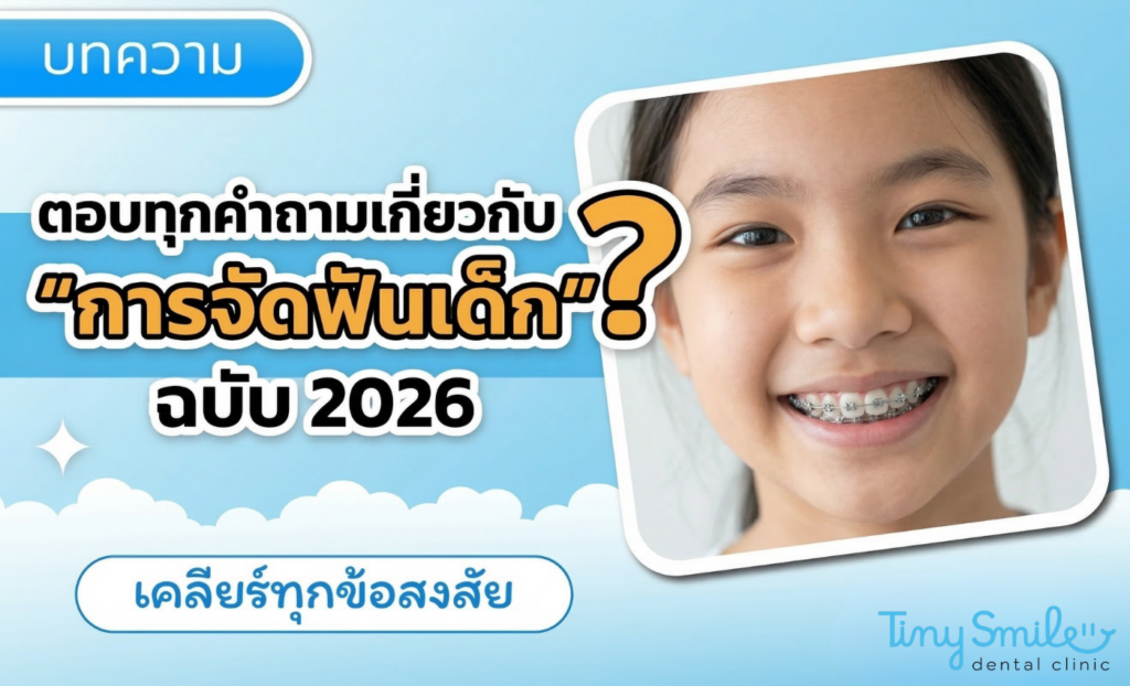 ตอบทุกคำถามเกี่ยวกับ การจัดฟันเด็ก ฉบับ 2026