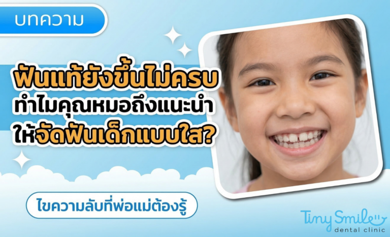 ฟันแท้ยังขึ้นไม่ครบ ทำไมคุณหมอถึงแนะนำให้จัดฟันเด็กแบบใส ไขความลับที่พ่อแม่ต้องรู้