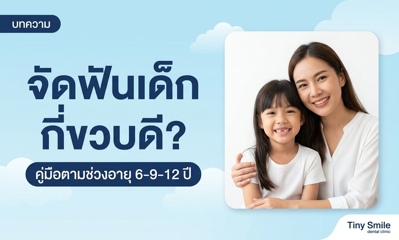 ลูกควรจัดฟันตอนกี่ขวบ คู่มือจัดฟันเด็กตามช่วงอายุ 6-9-12 ปี โดยทันตแพทย์เฉพาะทาง Tiny Smile Dental Clinic