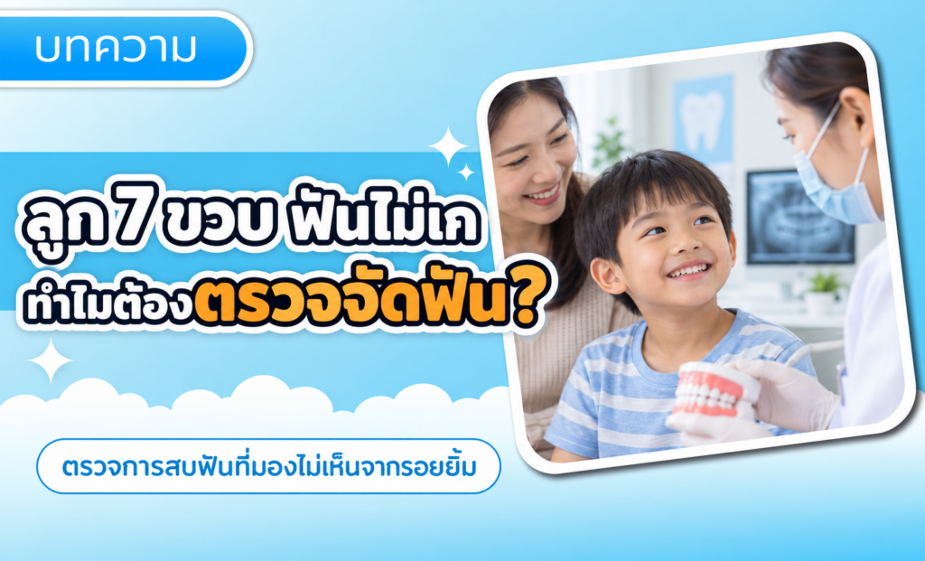 ลูกอายุ 7 ขวบ ฟันยังไม่เก ทำไมต้องตรวจจัดฟัน?