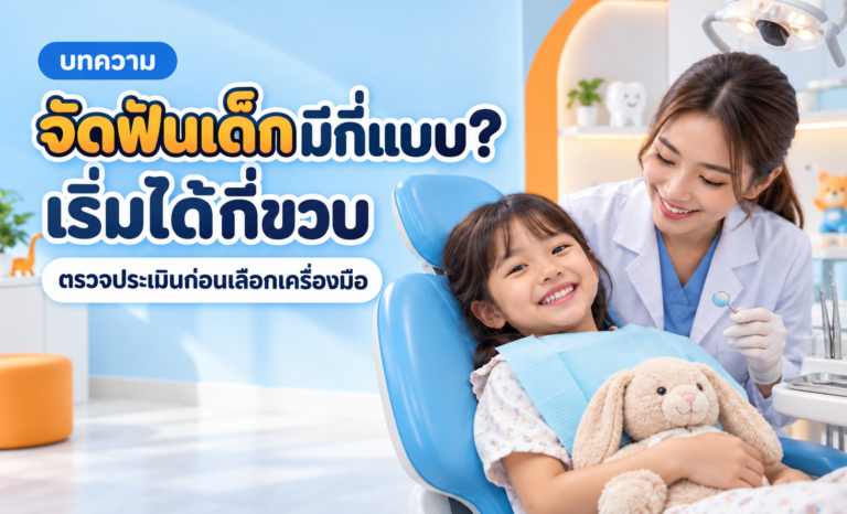 จัดฟันเด็กมีกี่แบบ เริ่มจัดได้กี่ขวบ? แยกการตรวจออกจากการเริ่มใส่เครื่องมือ
