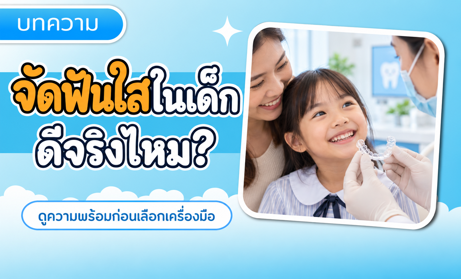 จัดฟันใสในเด็ก ดีจริงไหม? 6 เรื่องที่พ่อแม่ควรรู้ก่อนเลือก