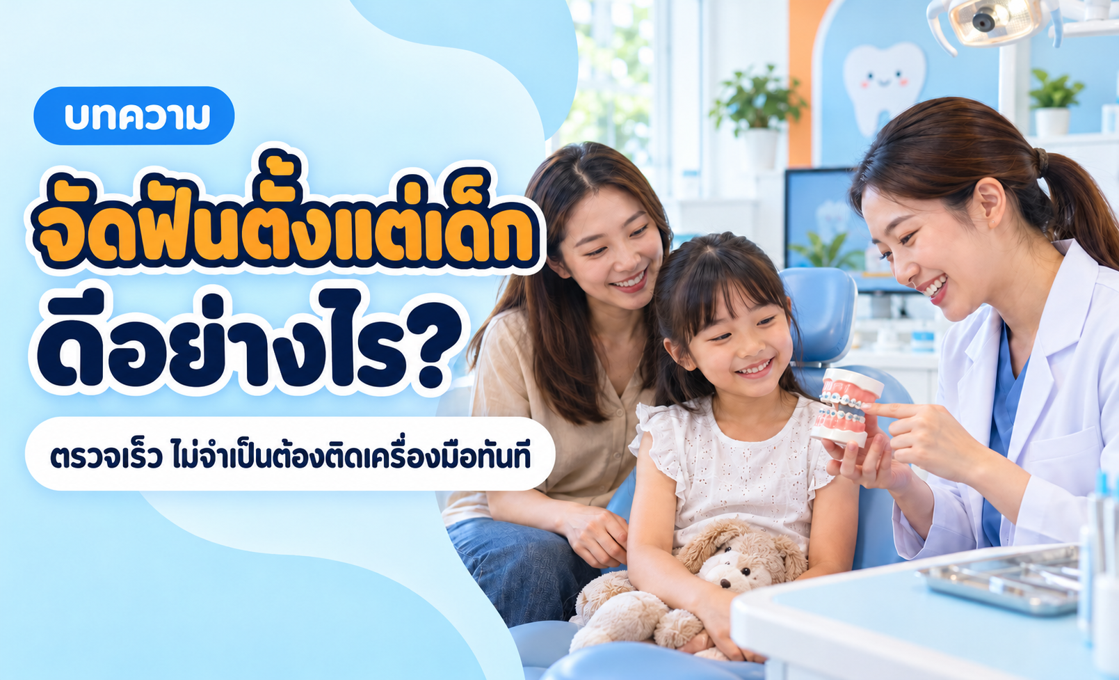 จัดฟันตั้งแต่เด็กดีอย่างไร? ประโยชน์ของการประเมินเร็วโดยไม่รีบติดเครื่องมือ